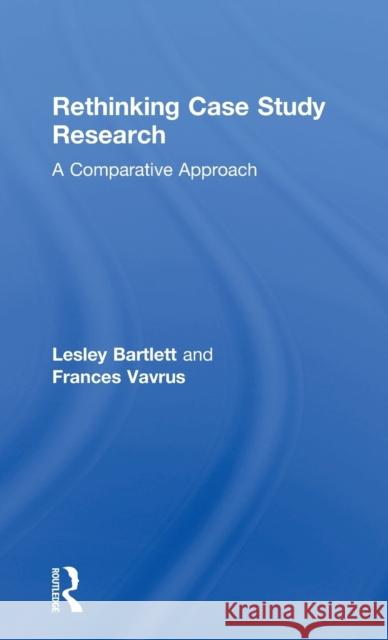 Rethinking Case Study Research: A Comparative Approach Lesley Bartlett Frances Vavrus 9781138939516 Routledge - książka