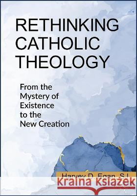 Rethinking Catholic Theology: From the Mystery of Existence to the New Creation Harvey D. Egan 9780809156078 Paulist Press - książka