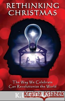 Rethinking Christmas: The Way We Celebrate Can Revolutionize the World K. L. Dean 9781981196081 Createspace Independent Publishing Platform - książka