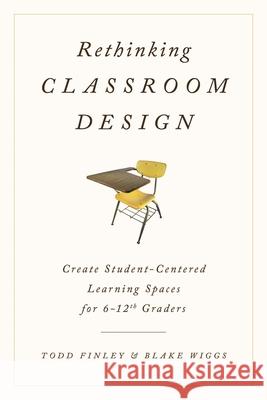 Rethinking Classroom Design: Create Student-Centered Learning Spaces for 6-12th Graders Todd Finley Blake Wiggs 9781475818529 Rowman & Littlefield Publishers - książka