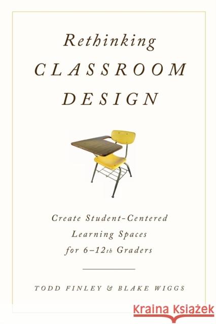 Rethinking Classroom Design: Create Student-Centered Learning Spaces for 6-12th Graders Todd Finley Blake Wiggs 9781475818536 Rowman & Littlefield Publishers - książka