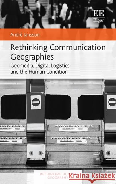 Rethinking Communication Geographies - Geomedia, Digital Logistics and the Human Condition Andre Jansson 9781789906264 Edward Elgar Publishing Ltd - książka