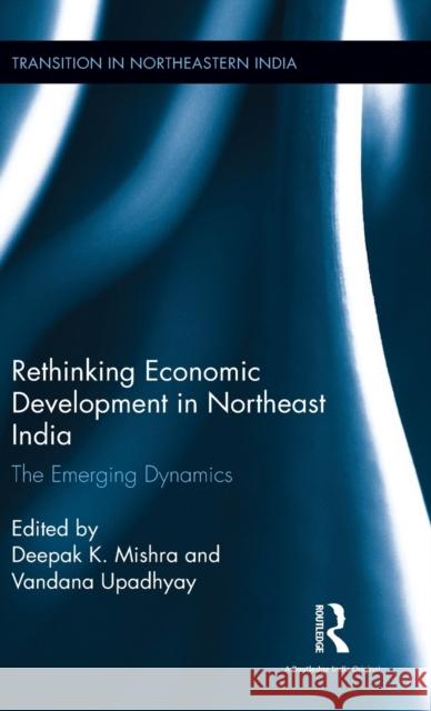 Rethinking Economic Development in Northeast India: The Emerging Dynamics Deepak K. Mishra Vandana Upadhyay 9781138201781 Routledge Chapman & Hall - książka