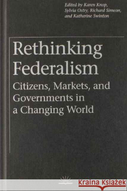 Rethinking Federalism: Citizens, Markets, and Governments in a Changing World Knop, Karen 9780774805001 University of British Columbia Press - książka