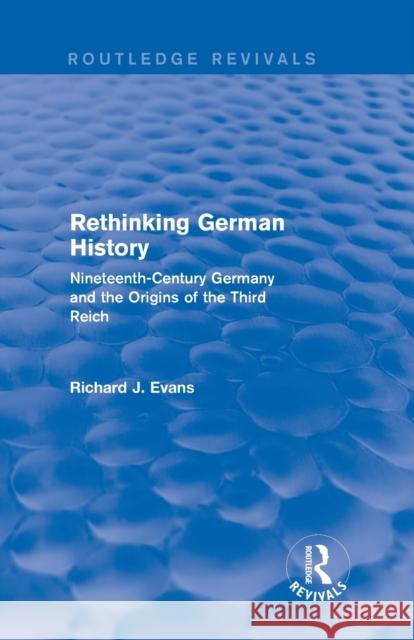 Rethinking German History (Routledge Revivals): Nineteenth-Century Germany and the Origins of the Third Reich Richard J. Evans   9781138846616 Routledge - książka