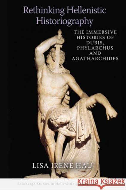 Rethinking Hellenistic Historiography: The Immersive Histories of Duris, Phylarchus, and Agatharchides Lisa Irene Hau 9781474475600 Edinburgh University Press - książka