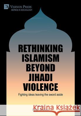 Rethinking Islamism beyond jihadi violence: Fighting ideas leaving the sword aside Elisa Orofino 9781648891175 Vernon Press - książka