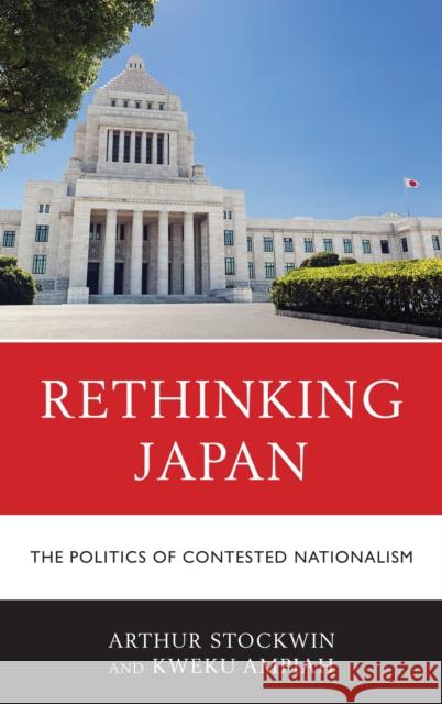 Rethinking Japan: The Politics of Contested Nationalism Arthur Stockwin Kweku Ampiah 9781498537940 Lexington Books - książka