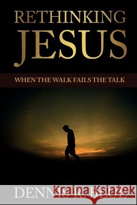 Rethinking Jesus: When the Walk Fails the Talk Dennis R. Blue 9781737846932 Inara Publishing - książka