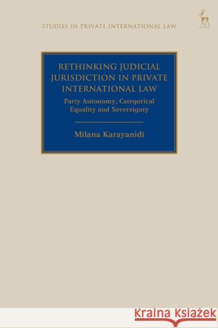 Rethinking Judicial Jurisdiction in Private International Law: Party Autonomy, Categorical Equality and Sovereignty Karayanidi, Milana 9781509924776 Hart Publishing - książka