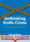 Rethinking Knife Crime: Policing, Violence and Moral Panic? Williams, Elaine 9783030837419 Palgrave MacMillan