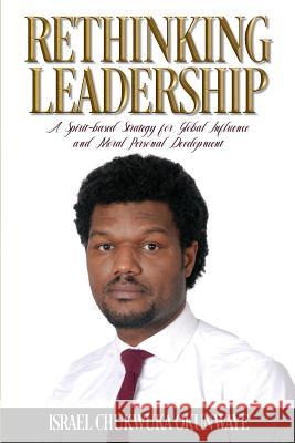 Rethinking Leadership: A Spirit-based Strategy for Global Influence and Moral Personal Development Israel Okunwaye 9781916444522 Israel Chukwuka Okunwaye - książka