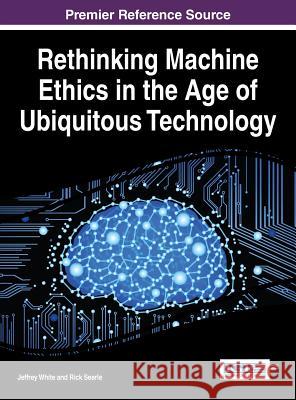 Rethinking Machine Ethics in the Age of Ubiquitous Technology Jeffrey White Rick Searle 9781466685925 Information Science Reference - książka