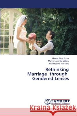 Rethinking Marriage through Gendered Lenses Toma, Monica Alina, Militaru, Marina Lumini_a, Rascanu, Iulia Nicoleta 9786208445065 LAP Lambert Academic Publishing - książka