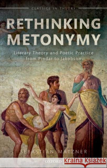 Rethinking Metonymy: Literary Theory and Poetic Practice from Pindar to Jakobson Sebastian Matzner 9780198724285 Oxford University Press, USA - książka