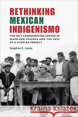 Rethinking Mexican Indigenismo: The Ini's Coordinating Center in Highland Chiapas and the Fate of a Utopian Project Stephen E. Lewis 9780826361516 University of New Mexico Press - książka