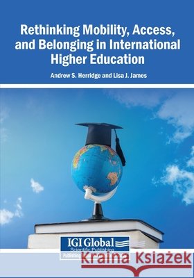 Rethinking Mobility, Access, and Belonging in International Higher Education Herridge, Andrew S., James, Lisa J. 9798337344287 Igi Global Scientific Publishing - książka