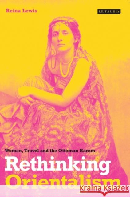 Rethinking Orientalism : Women, Travel and the Ottoman Harem Reina Lewis 9781860647307 I B TAURIS & CO LTD - książka