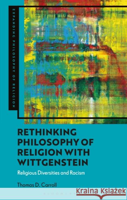 Rethinking Philosophy of Religion with Wittgenstein: Acknowledging Religious Diversities Thomas D. Carroll J. Aaron Simmons Kevin Schilbrack 9781350471559 Bloomsbury Academic - książka