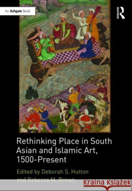 Rethinking Place in South Asian and Islamic Art, 1500-Present Deborah S. Hutton Rebecca M. Brown 9781472466341 Routledge - książka