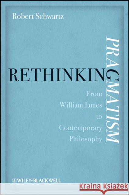 Rethinking Pragmatism: From William James to Contemporary Philosophy Schwartz, Robert 9781119052432 John Wiley & Sons - książka