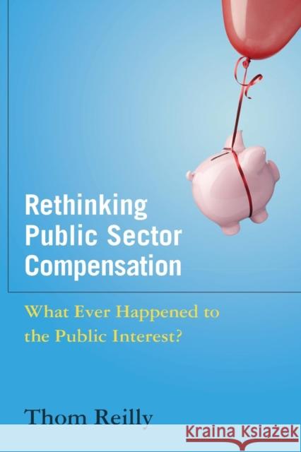 Rethinking Public Sector Compensation: What Ever Happened to the Public Interest? Reilly, Thom 9780765630551 M.E. Sharpe - książka