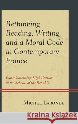 Rethinking Reading, Writing, and a Moral Code in Contemporary France: Postcolonializing High Culture in the Schools of the Republic Laronde, Michel 9780739181669 Lexington Books - książka