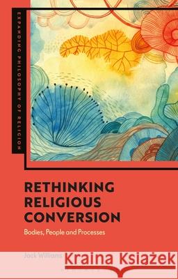 Rethinking Religious Conversion: Bodies, People and Processes Jack Williams J. Aaron Simmons Kevin Schilbrack 9781350383258 Bloomsbury Academic - książka