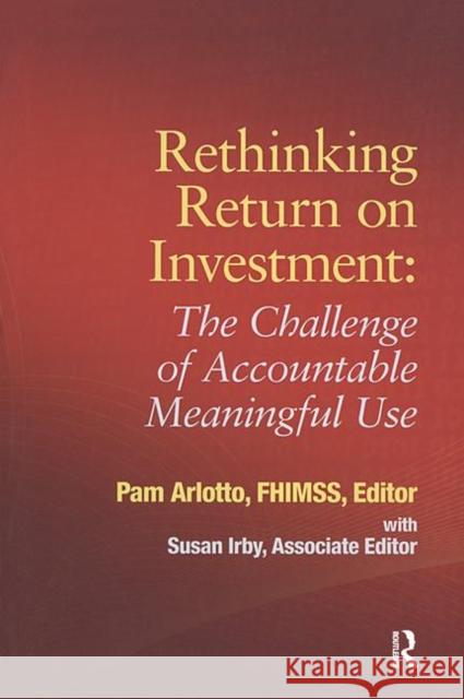 Rethinking Return on Investment: The Challenge of Accountable Meaningful Use Pam Arlotto 9780984457779 Health Management and Information Systems Soc - książka