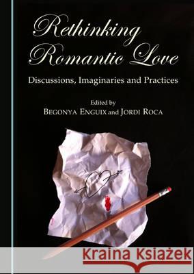 Rethinking Romantic Love: Discussions, Imaginaries and Practices Begonya Enguix, Jordi Roca 9781443876452 Cambridge Scholars Publishing (RJ) - książka