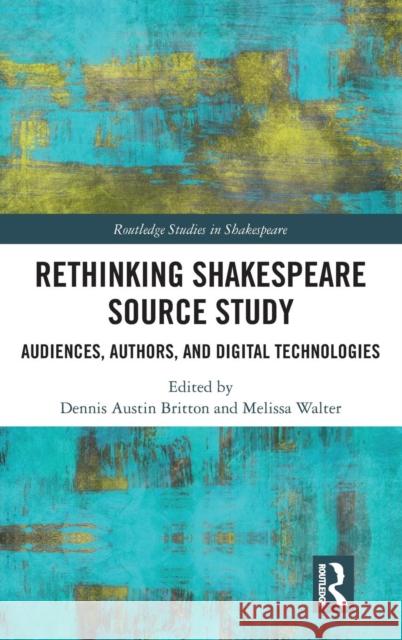 Rethinking Shakespeare Source Study: Audiences, Authors, and Digital Technologies Dennis Austin Britton Melissa Walter 9781138123076 Routledge - książka