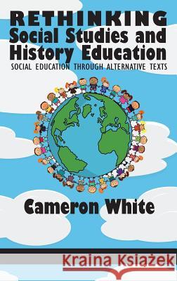 Rethinking Social Studies and History Education: Social Education through Alternative Texts(HC) White, Cameron 9781681234984 Eurospan (JL) - książka