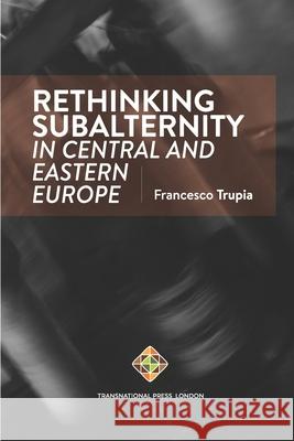 Rethinking Subalternity in Central and Eastern Europe Francesco Trupia 9781912997459 Transnational Press London - książka