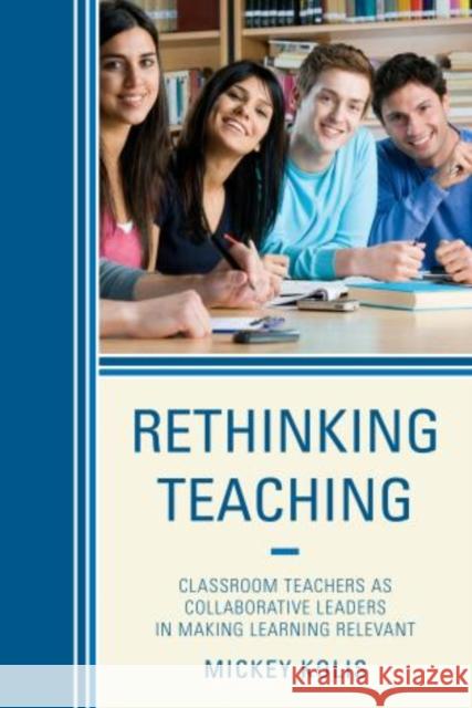 Rethinking Teaching: Classroom Teachers as Collaborative Leaders in Making Learning Relevant Kolis, Mickey 9781475801064 R&l Education - książka