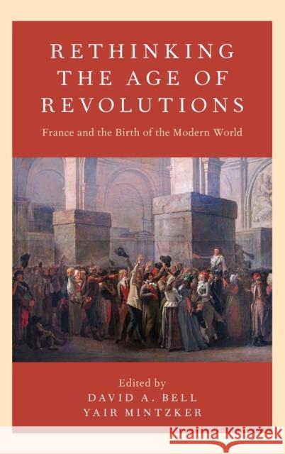 Rethinking the Age of Revolutions: France and the Birth of the Modern World David A. Bell Yair Mintzker 9780190674793 Oxford University Press, USA - książka