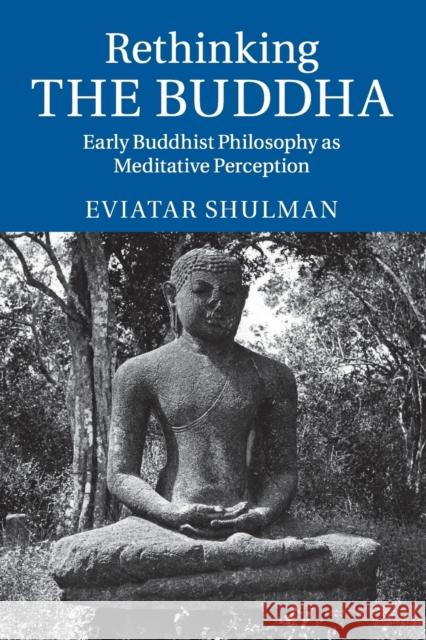 Rethinking the Buddha: Early Buddhist Philosophy as Meditative Perception Shulman, Eviatar 9781107695382 Cambridge University Press - książka