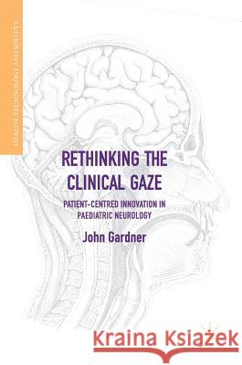 Rethinking the Clinical Gaze: Patient-Centred Innovation in Paediatric Neurology Gardner, John 9783319532691 Palgrave MacMillan - książka