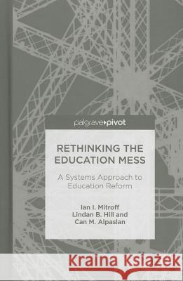 Rethinking the Education Mess: A Systems Approach to Education Reform Ian I. Mitroff Can M. Alpaslan Lindan B. Hill 9781137384829 Palgrave Pivot - książka