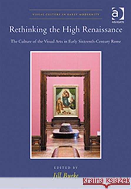 Rethinking the High Renaissance : The Culture of the Visual Arts in Early Sixteenth-Century Rome Jill Burke 9781409425588 ASHGATE PUBLISHING - książka
