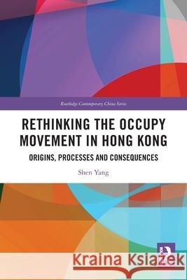 Rethinking the Occupy Movement in Hong Kong: Origins, Processes and Consequences Shen (Lingnan University, Hong Kong) Yang 9781032461441 Routledge - książka