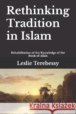 Rethinking Tradition in Islam: Rehabilitation of the Knowledge of the Book of Allah Leslie Terebessy   9798392185016 Independently Published - książka
