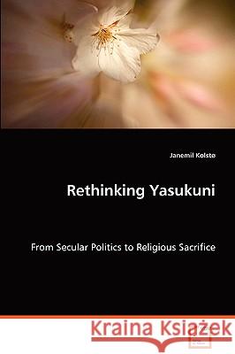 Rethinking Yasukuni - From Secular Politics to Religious Sacrifice Janemil Kolsto 9783836451949 VDM VERLAG DR. MUELLER E.K. - książka