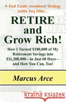 Retire and Grow Rich!: How I Turned $180,000 of My Retirement Savings into $11,300,000 -- in Just 60 Days -- and How You Can, Too! Arce, Marcus 9781484102862 Createspace - książka