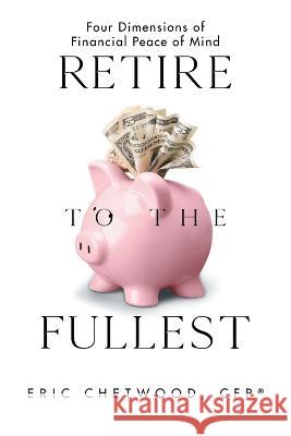 Retire to the Fullest: Four Dimensions of Financial Peace of Mind Eric Chetwoo 9781664277847 WestBow Press - książka