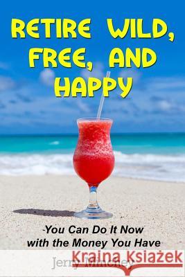 Retire Wild, Free, and Happy: You Can Do It Now with the Money You Have Jerry M. Minchey 9781947020085 Stony River Media - książka