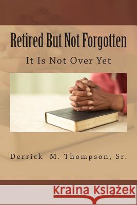 Retired But Not Forgotten: It Is Not Over Yet Derrick M. Thompso 9781495323508 Createspace - książka