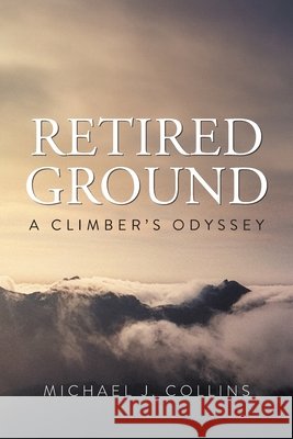 Retired Ground: A Climber's Odyssey Michael J. Collins 9781038372093 FriesenPress - książka