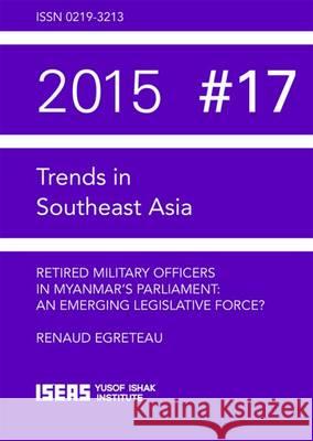 Retired Military Officers in Myanmars Parliament: An Emerging Legislative Force? Renaud Egreteau 9789814695374 Eurospan (JL) - książka