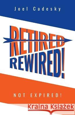 Retired/Rewired! Not Expired! Joel Cadesky 9781039134409 FriesenPress - książka