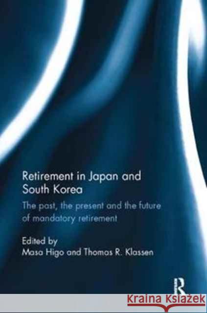 Retirement in Japan and South Korea: The Past, the Present and the Future of Mandatory Retirement  9781138067066 Taylor and Francis - książka